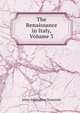 The Renaissance in Italy, Volume 3, Symonds, John Addington 