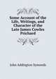 Some Account of the Life, Writings, and Character of the Late James Cowles Prichard, Symonds, John Addington 