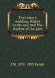 The tinker's wedding; Riders to the sea; and The shadow of the glen, J M. 1871-1909 Synge 