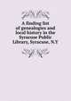 A finding list of genealogies and local history in the Syracuse Public Library, Syracuse, N.Y, 