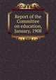 Report of the Committee on education, January, 1908, 