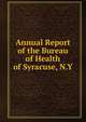 Annual Report of the Bureau of Health of Syracuse, N.Y., 