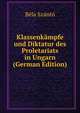 Klassenkampfe und Diktatur des Proletariats in Ungarn (German Edition), Bela Szanto 