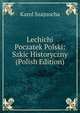 Lechichi Poczatek Polski: Szkic Historyczny (Polish Edition), Karol Szajnocha 