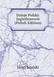 Dzieje Polski: Jagiellonowie (Polish Edition), Jozef Szujski 