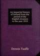 An impartial history of Ireland from the period of the English invasion to the year 1810, Dennis Taaffe 