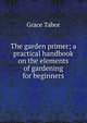 The garden primer; a practical handbook on the elements of gardening for beginners, Grace Tabor 