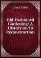 Old-Fashioned Gardening: A History and a Reconstruction, Grace Tabor 