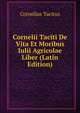 Cornelii Taciti De Vita Et Moribus Iulii Agricolae Liber (Latin Edition), Tacitus Cornelius 