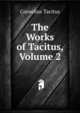 The Works of Tacitus, Volume 2, Tacitus Cornelius 
