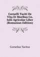 Cornelli Taciti De Vita Et Moribus Cn. Julii Agricolae Liber (Romanian Edition), Tacitus Cornelius 