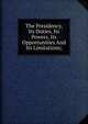 The Presidency, Its Duties, Its Powers, Its Opportunities And Its Limitations;, 
