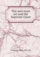 The anti-trust act and the Supreme Court, Taft, William H. (William Howard), 1857-1930 
