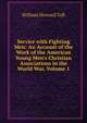 Service with Fighting Men: An Account of the Work of the American Young Men's Christian Associations in the World War, Volume 1, Taft, William H. (William Howard), 1857-1930 