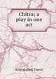 Chitra; a play in one act, Rabindranath Tagore 