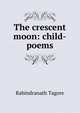 The crescent moon: child-poems, Rabindranath Tagore 
