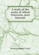 A study of the works of Alfred Tennyson, poet laureate, Edward Campbell Tainsh 