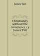 Christianity without the conscience / y James Tait, James Tait 