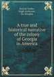 A true and historical narrative of the colony of Georgia in America, Patrick Tailfer,Hugh Anderson,Da. Douglas 