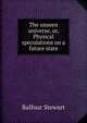 The unseen universe, or, Physical speculations on a future state, Balfour Stewart 
