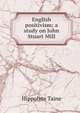English positivism; a study on John Stuart Mill, Taine Hippolyte 