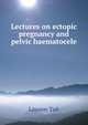 Lectures on ectopic pregnancy and pelvic haematocele, Lawson Tait 