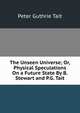 The Unseen Universe; Or, Physical Speculations On a Future State By B. Stewart and P.G. Tait., Peter Guthrie Tait 