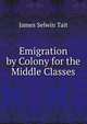 Emigration by Colony for the Middle Classes, James Selwin Tait 