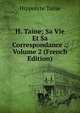 H. Taine; Sa Vie Et Sa Correspondance ., Volume 2 (French Edition), Taine Hippolyte 