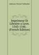 Imprimeur Et Libraire a Lyon. 1543-1546 . (French Edition), Alphonse-Honore Taillandier 