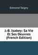 J.-B. Isabey: Sa Vie Et Ses Oeuvres (French Edition), Edmond Taigny 