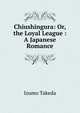 Chiushingura: Or, the Loyal League : A Japanese Romance, Izumo Takeda 