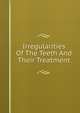 Irregularities Of The Teeth And Their Treatment, 