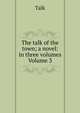 The talk of the town; a novel: in three volumes Volume 3, Talk 