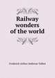 Railway wonders of the world, Frederick Arthur Ambrose Talbot 