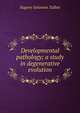 Developmental pathology; a study in degenerative evolution, Eugene Solomon Talbot 