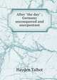 After "the day" ; Germany unconquered and unrepentant, Hayden Talbot 