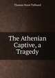 The Athenian Captive, a Tragedy, Thomas Noon Talfourd 