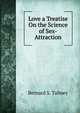 Love a Treatise On the Science of Sex-Attraction, Bernard S. Talmey 