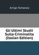 Gli Ultimi Studii Sulla Criminalita (Italian Edition), Arrigo Tamassia 
