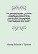 The American traveller ; or, Guide through the United States, containing brief notices of the several states, cities, principal towns, canals and rail . by stage, canal and steam boat routes, Henry Schenck Tanner 