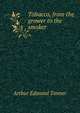 Tobacco, from the grower to the smoker, Arthur Edmund Tanner 