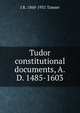 Tudor constitutional documents, A.D. 1485-1603, J R. 1860-1931 Tanner 