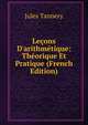 Le?ons D'arithm?tique: Th?orique Et Pratique (French Edition), Jules Tannery 