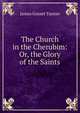 The Church in the Cherubim: Or, the Glory of the Saints, James Gosset Tanner 