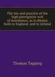 The law and practice of the high prerogative writ of mandamus, as it obtains both in England, and in Ireland, Thomas Tapping 