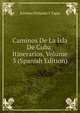 Caminos De La Isla De Cuba: Itinerarios, Volume 3 (Spanish Edition), Esteban Pichardo Y Tapia 