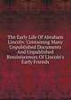 The Early Life Of Abraham Lincoln: Containing Many Unpublished Documents And Unpublished Reminiscences Of Lincoln's Early Friends, 