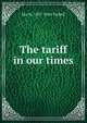 The tariff in our times, Tarbell, Ida M. (Ida Minerva), 1857-1944 