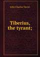 Tiberius, the tyrant;, J. C. Tarver 